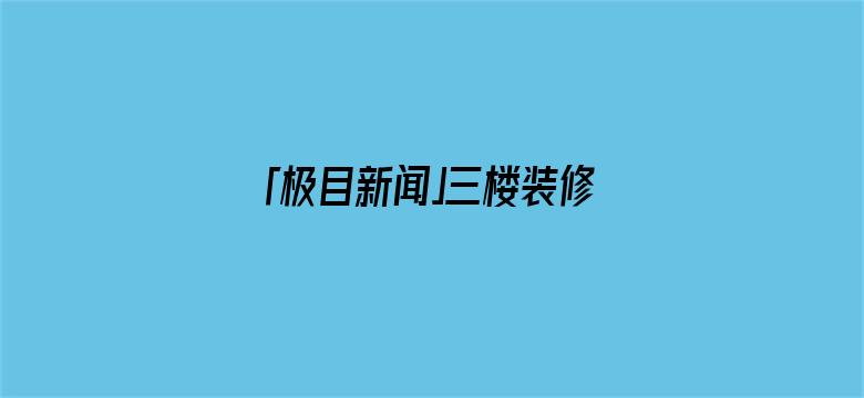 「极目新闻」三楼装修砸穿承重墙，裂缝已蔓延到二十一楼！